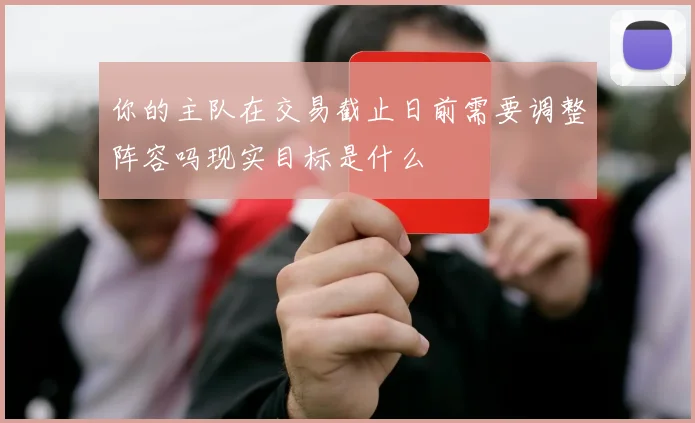 你的主队在交易截止日前需要调整阵容吗现实目标是什么