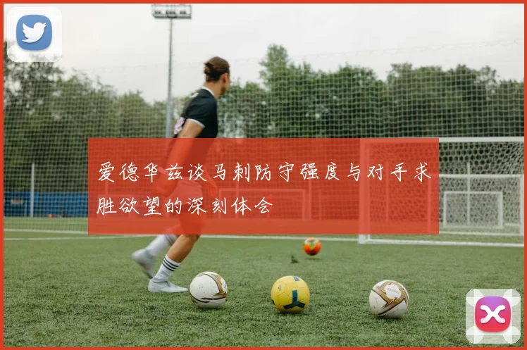爱德华兹谈马刺防守强度与对手求胜欲望的深刻体会