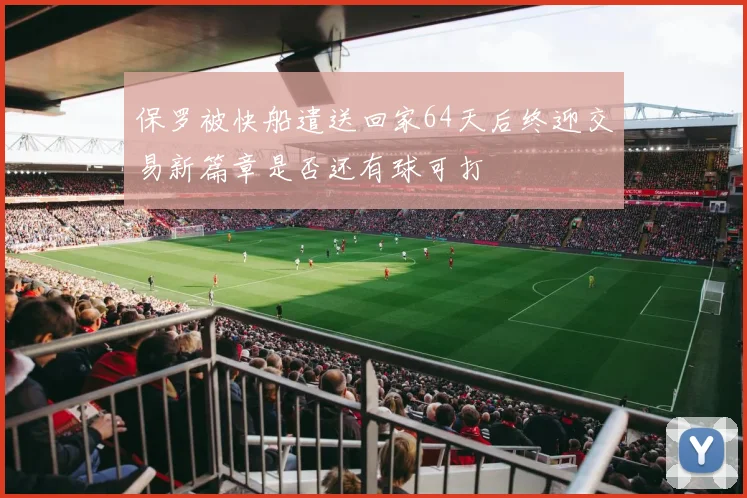 保罗被快船遣送回家64天后终迎交易新篇章是否还有球可打