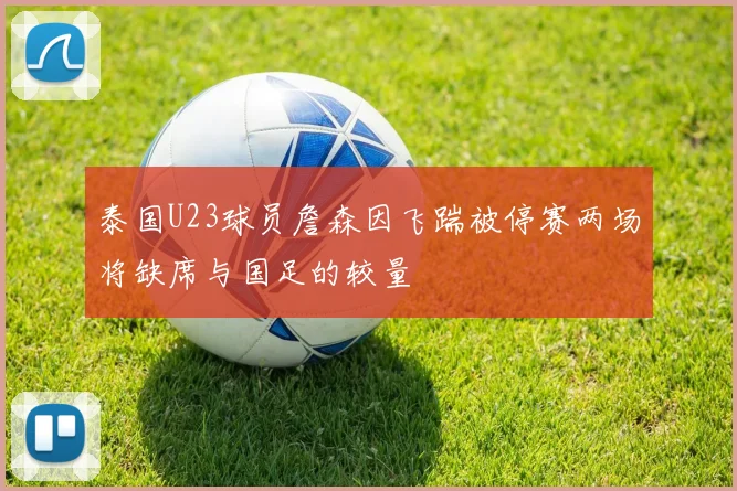 泰国U23球员詹森因飞踹被停赛两场将缺席与国足的较量