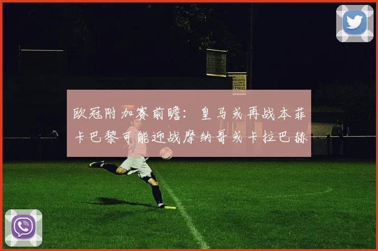 欧冠附加赛前瞻：皇马或再战本菲卡巴黎可能迎战摩纳哥或卡拉巴赫