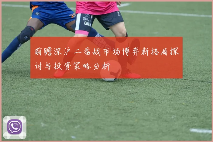 前瞻深沪二番战市场博弈新格局探讨与投资策略分析